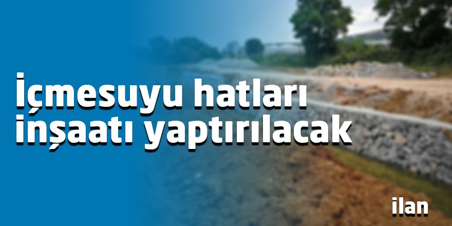 İçmesuyu hatları inşaatı yaptırılacak