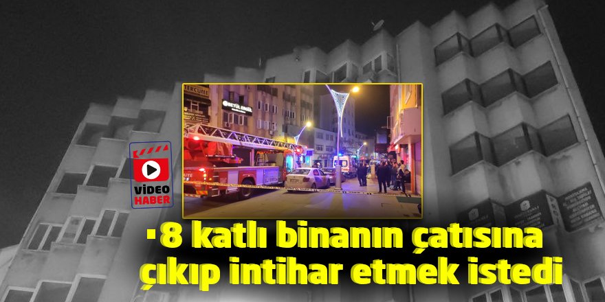 8 katlı binanın çatısına çıkıp intihar etmek istedi