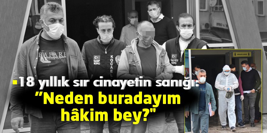 18 yıllık sır cinayetin sanığı: "Neden buradayım hâkim bey?"