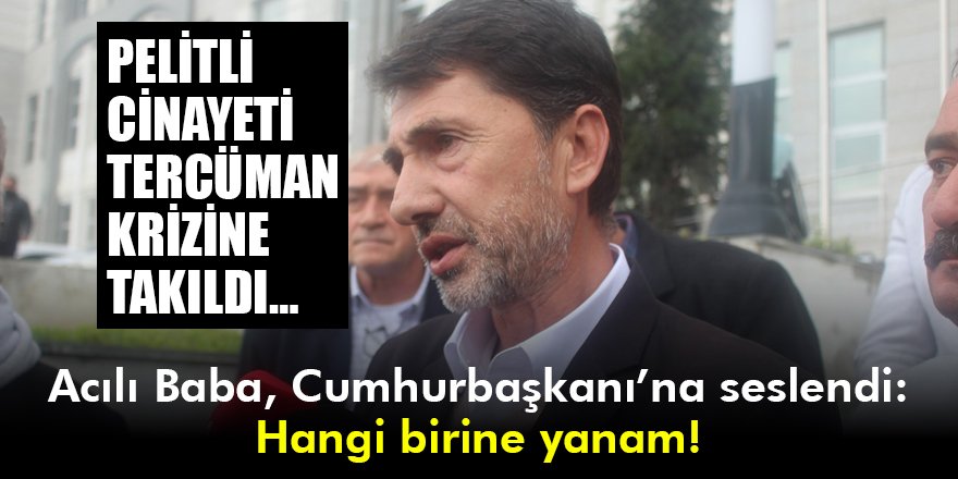 Acılı Baba, Cumhurbaşkanı’na seslendi: Hangi birine yanam!