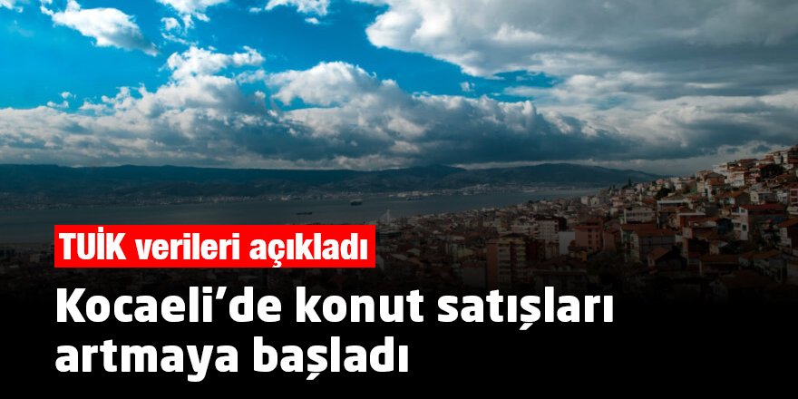 Kocaeli’de konut satışları artmaya başladı