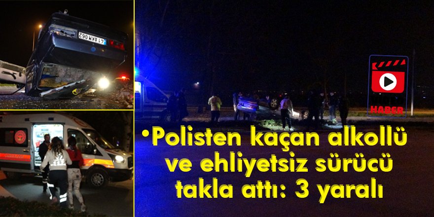 Polisten kaçan alkollü ve ehliyetsiz sürücü takla attı: 3 yaralı