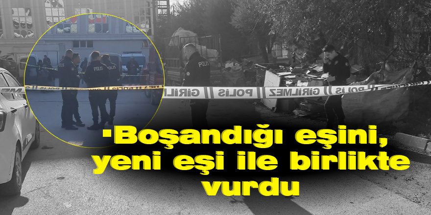 Boşandığı eşini, yeni eşi ile birlikte vurdu