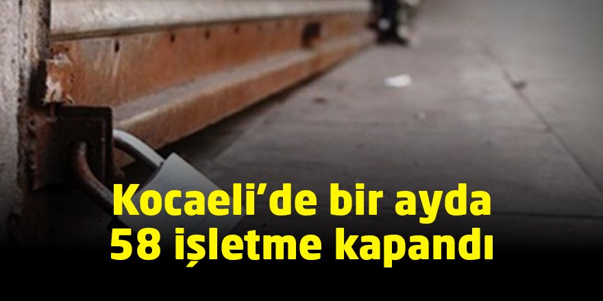 Kocaeli’de bir ayda 58 işletme kapandı