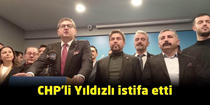 CHP'li Yıldızlı istifa etti