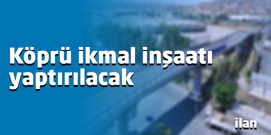 Köprü ikmal inşaatı yaptırılacak