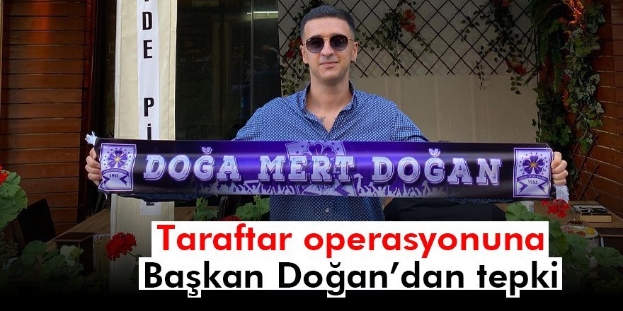 Taraftar operasyonuna  Başkan Doğan’dan tepki