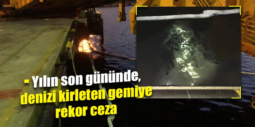 2022'nin son gününde, denizi kirleten gemiye rekor ceza
