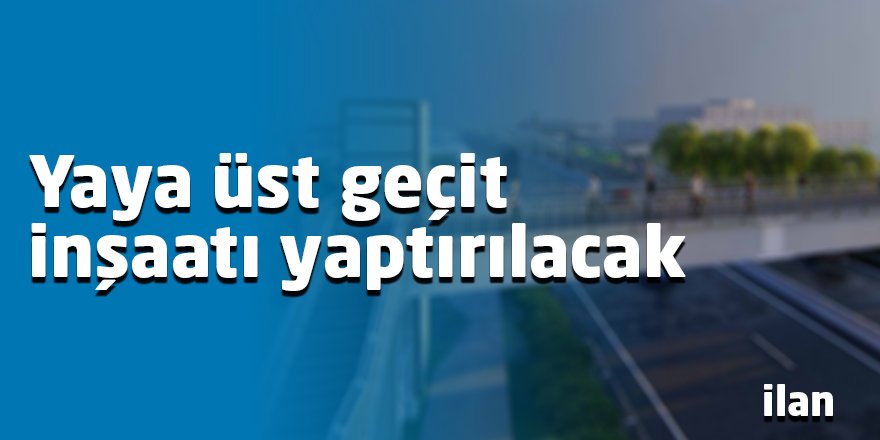 Yaya üst geçit inşaatı yaptırılacak