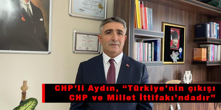 CHP’li Aydın, “Türkiye’nin çıkışı CHP ve Millet İttifakı’ndadır”