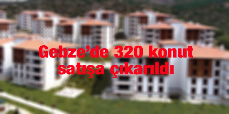 Gebze’de 320 konut satışa çıkarıldı