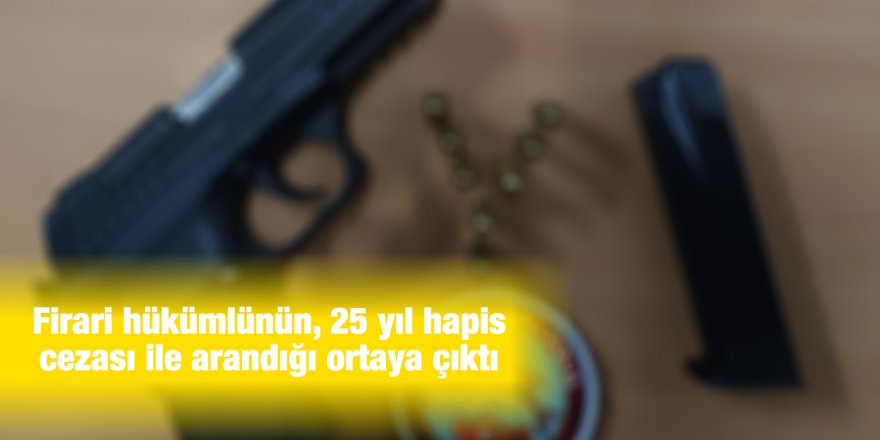 Firari hükümlünün, 25 yıl hapis cezası ile arandığı ortaya çıktı