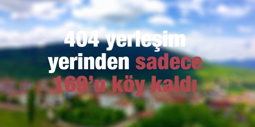 404 yerleşim yerinden sadece 169’u köy kaldı