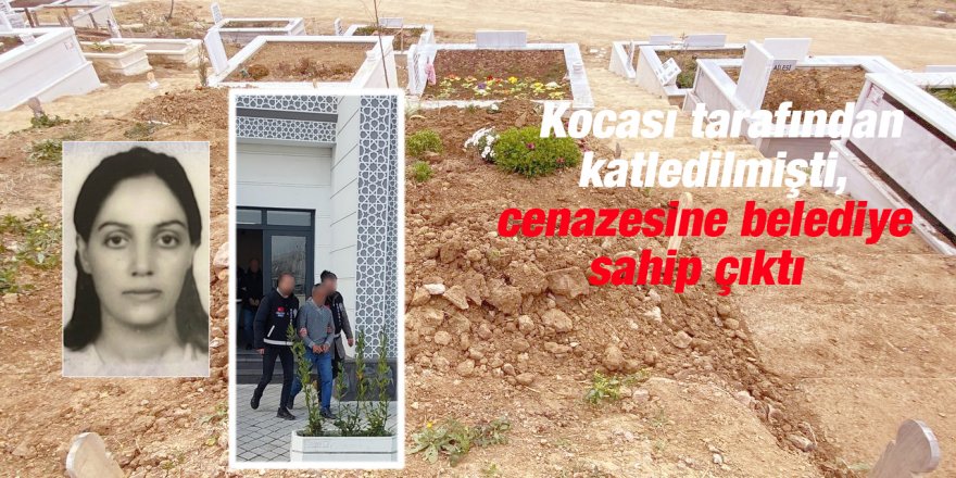 Kocası tarafından katledilmişti, cenazesine belediye sahip çıktı