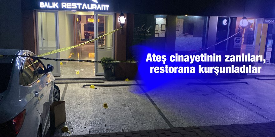 Ateş cinayetinin zanlıları, restorana kurşunladılar