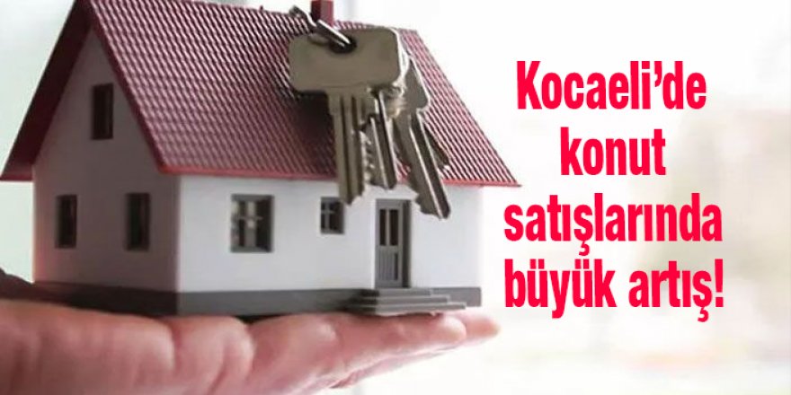 Kocaeli’de konut satışlarında büyük artış!