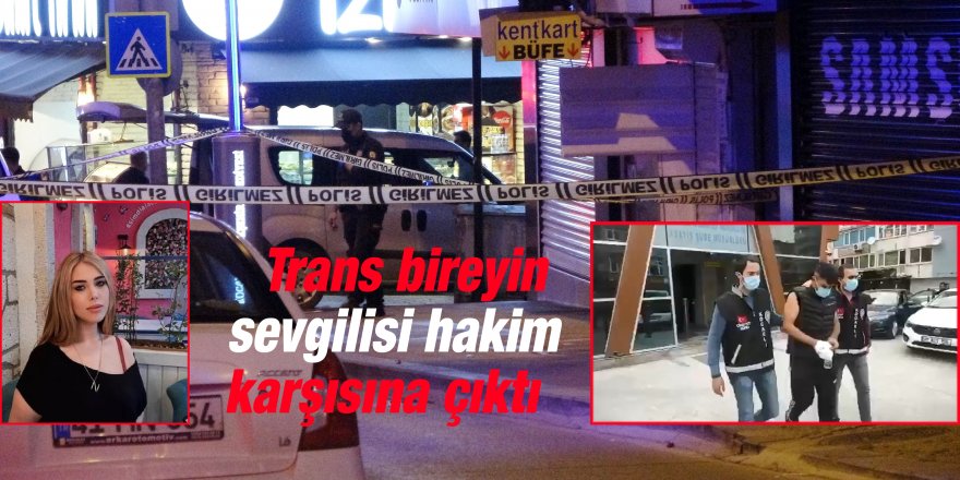 Trans bireyin sevgilisi hakim karşısına çıktı