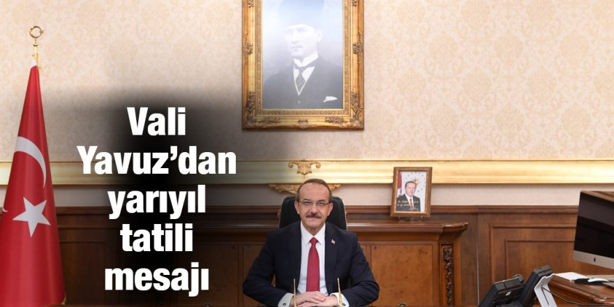 Vali Yavuz’dan yarıyıl tatili mesajı