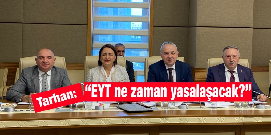 Tarhan: “EYT ne zaman yasalaşacak?”