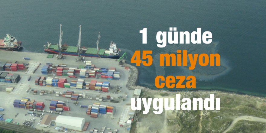 1 günde 45 milyon ceza uygulandı