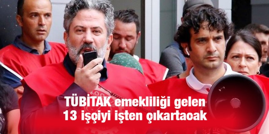 TÜBİTAK emekliliği gelen 13 işçiyi işten çıkartacak