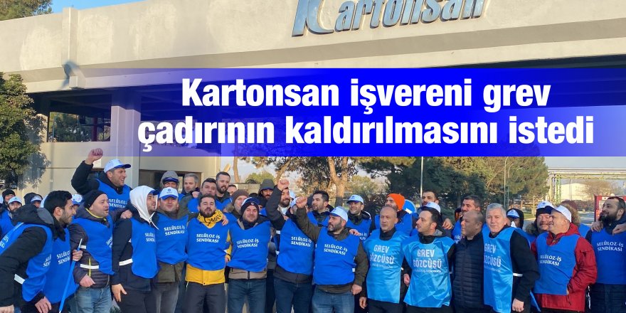 Kartonsan işvereni grev çadırının kaldırılmasını istedi