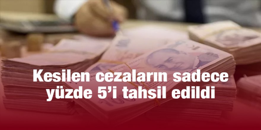 Kesilen cezaların sadece yüzde 5’i tahsil edildi