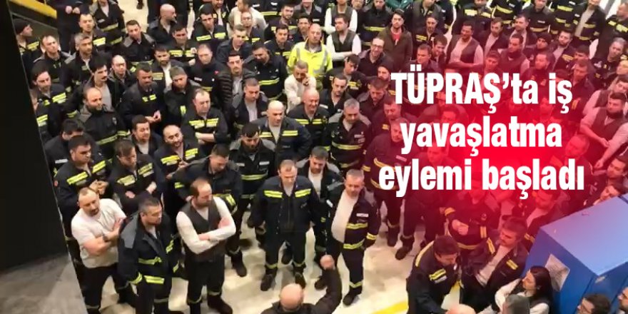 TÜPRAŞ’ta iş yavaşlatma eylemi başladı