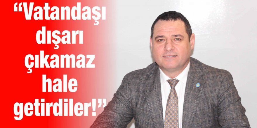 “Vatandaşı dışarı çıkamaz hale getirdiler!”