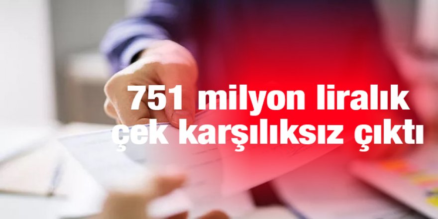 751 milyon liralık çek karşılıksız çıktı