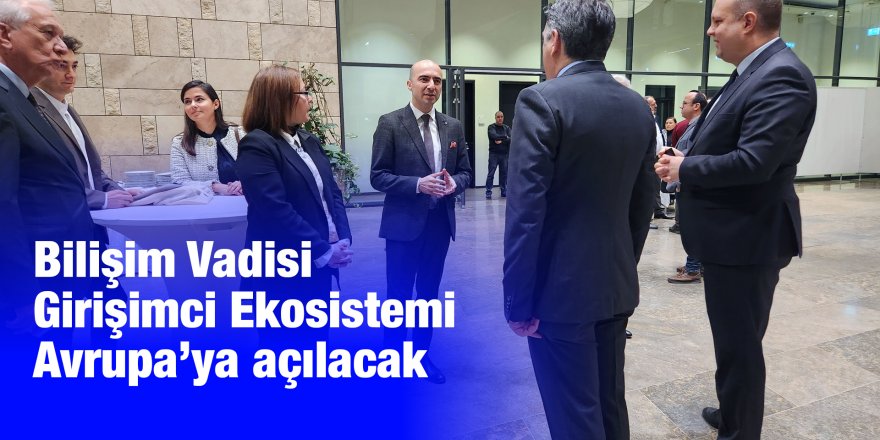 Bilişim Vadisi Girişimci Ekosistemi Avrupa’ya açılacak