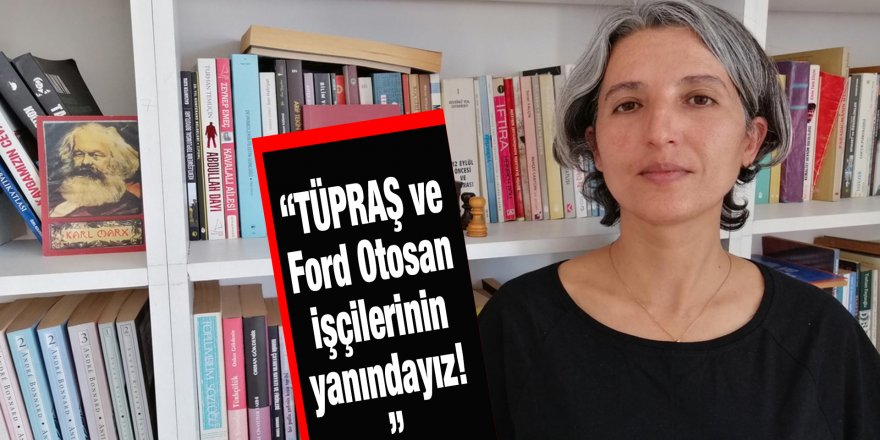 “TÜPRAŞ ve Ford Otosan işçilerinin yanındayız!”