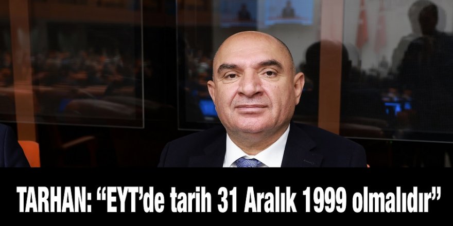 TARHAN: “EYT’de tarih 31 Aralık 1999 olmalıdır”