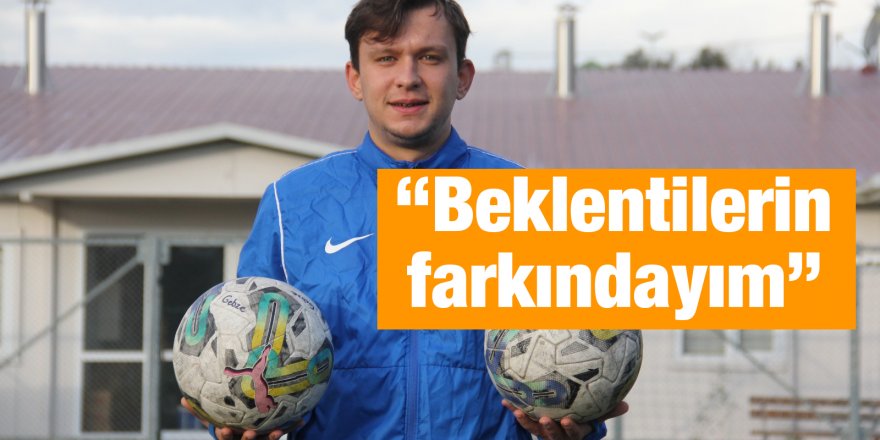 “Beklentilerin farkındayım”