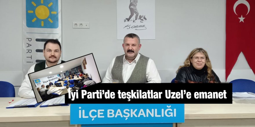 İyi Parti’de teşkilatlar Uzel’e emanet