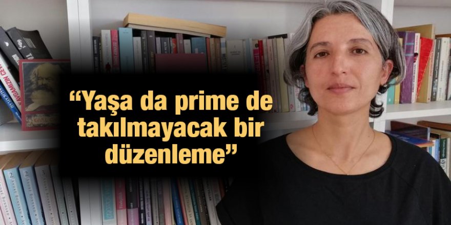 “Yaşa da prime de takılmayacak bir düzenleme”