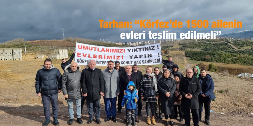 Tarhan: “Körfez’de 1500 ailenin evleri teslim edilmeli”