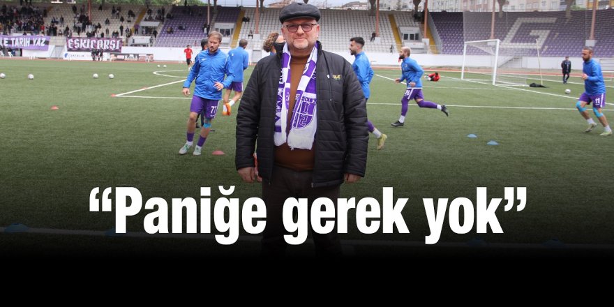 “Paniğe gerek yok”
