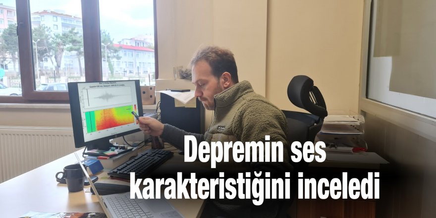 Depremin ses karakteristiğini inceledi