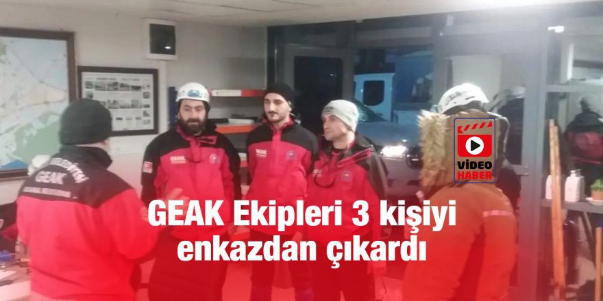 GEAK Ekipleri 3 kişiyi enkazdan çıkardı