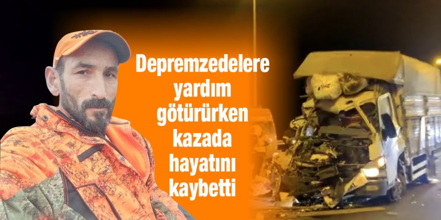 Depremzedelere yardım götürürken kazada hayatını kaybetti