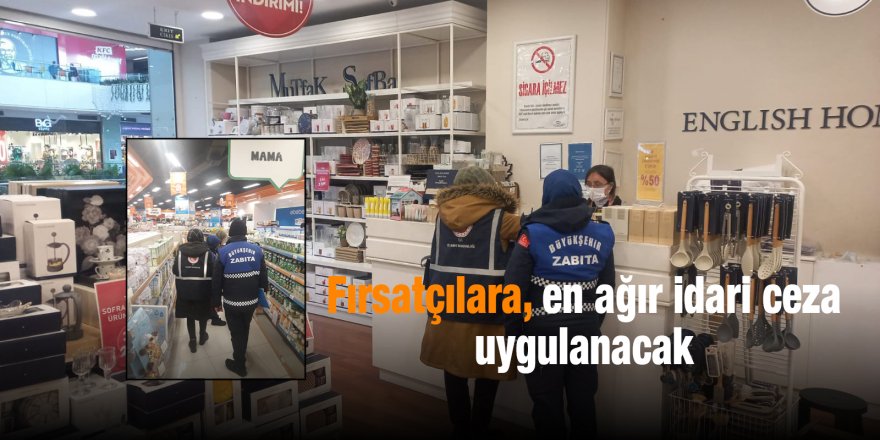 Fırsatçılara, en ağır idari ceza uygulanacak