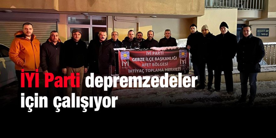 İYİ Parti depremzedeler için çalışıyor