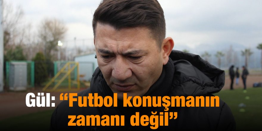 Gül: “Futbol konuşmanın zamanı değil”