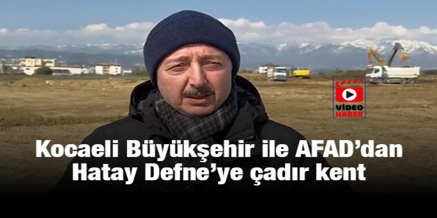 Kocaeli Büyükşehir ile AFAD’dan  Hatay Defne’ye çadır kent