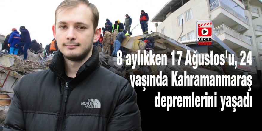 8 aylıkken 17 Ağustos'u, 24 yaşında Kahramanmaraş depremlerini yaşadı