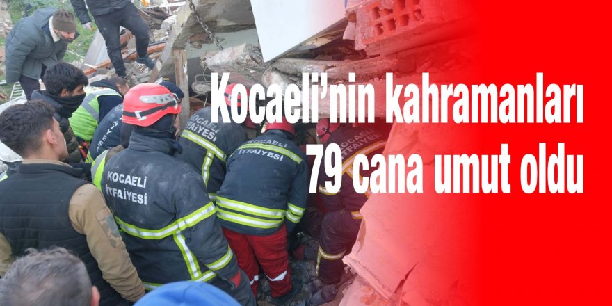 Kocaeli’nin kahramanları 79 cana umut oldu