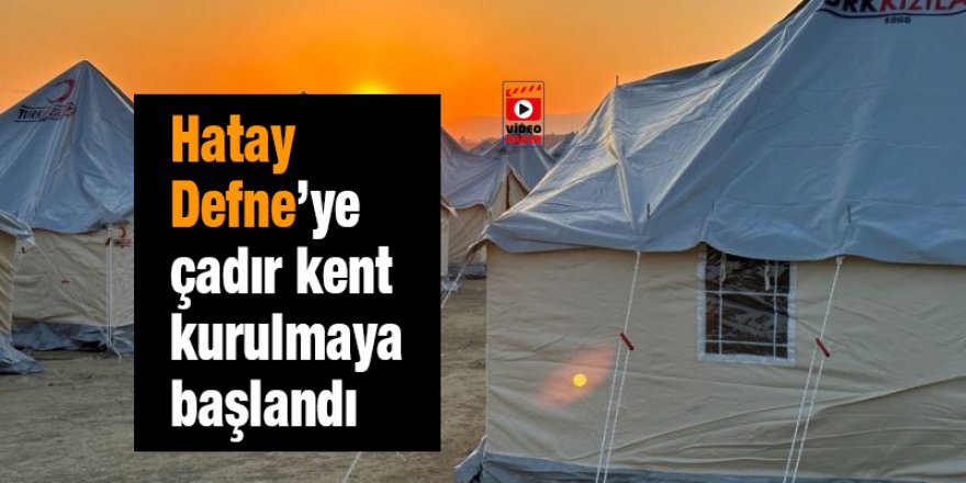 Hatay Defne’ye çadır kent kurulmaya başlandı