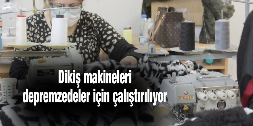 Dikiş makineleri depremzedeler için çalıştırılıyor