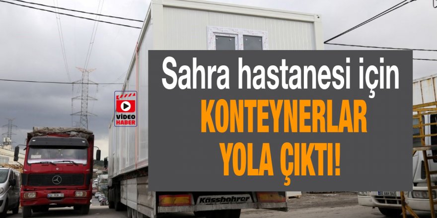 Sahra hastanesi için konteynerler yola çıktı